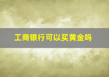 工商银行可以买黄金吗