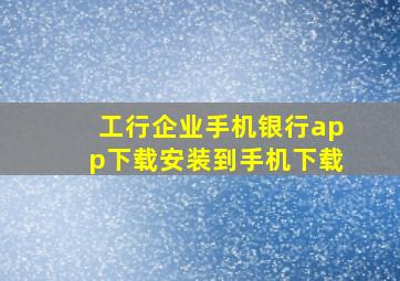 工行企业手机银行app下载安装到手机下载