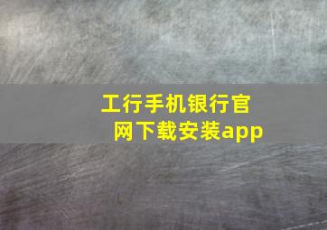 工行手机银行官网下载安装app