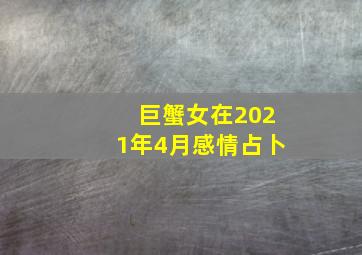 巨蟹女在2021年4月感情占卜