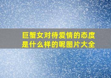 巨蟹女对待爱情的态度是什么样的呢图片大全