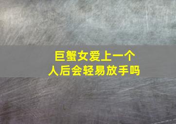 巨蟹女爱上一个人后会轻易放手吗