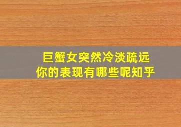 巨蟹女突然冷淡疏远你的表现有哪些呢知乎