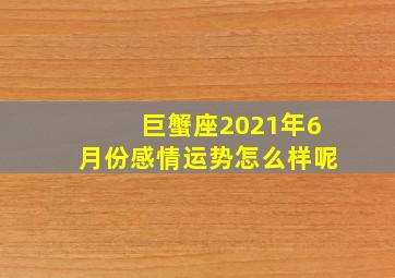 巨蟹座2021年6月份感情运势怎么样呢