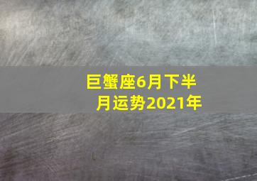 巨蟹座6月下半月运势2021年