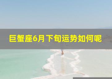 巨蟹座6月下旬运势如何呢