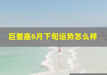 巨蟹座6月下旬运势怎么样