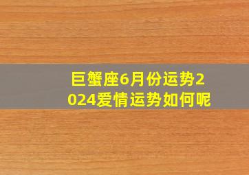 巨蟹座6月份运势2024爱情运势如何呢