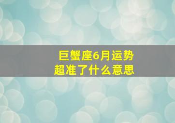 巨蟹座6月运势超准了什么意思