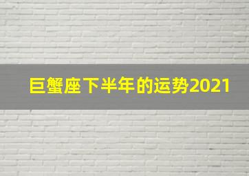 巨蟹座下半年的运势2021