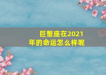 巨蟹座在2021年的命运怎么样呢