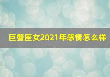 巨蟹座女2021年感情怎么样