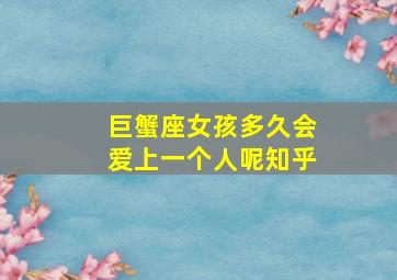 巨蟹座女孩多久会爱上一个人呢知乎