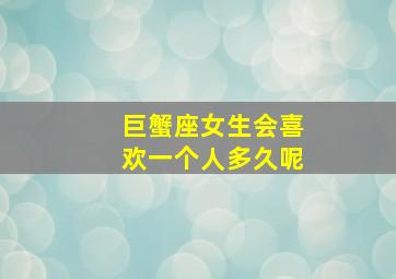 巨蟹座女生会喜欢一个人多久呢