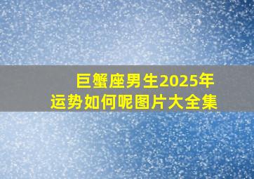 巨蟹座男生2025年运势如何呢图片大全集