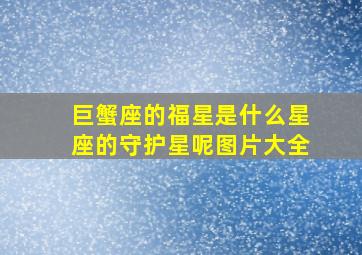 巨蟹座的福星是什么星座的守护星呢图片大全