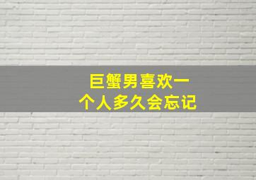 巨蟹男喜欢一个人多久会忘记