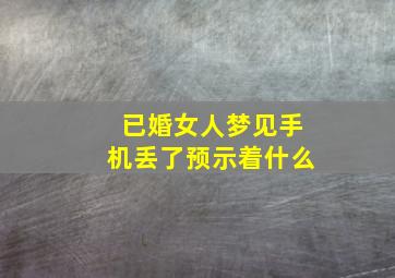 已婚女人梦见手机丢了预示着什么