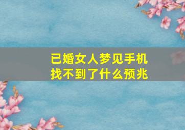 已婚女人梦见手机找不到了什么预兆