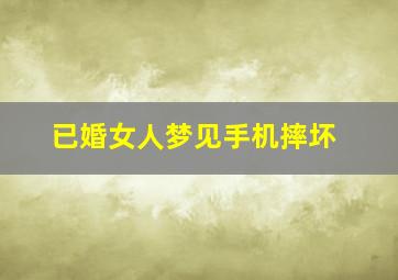 已婚女人梦见手机摔坏