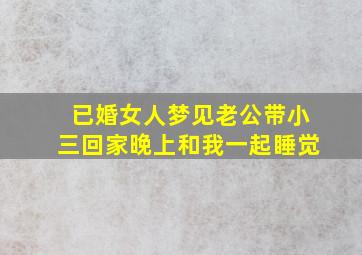 已婚女人梦见老公带小三回家晚上和我一起睡觉