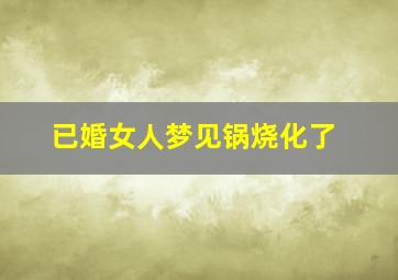 已婚女人梦见锅烧化了