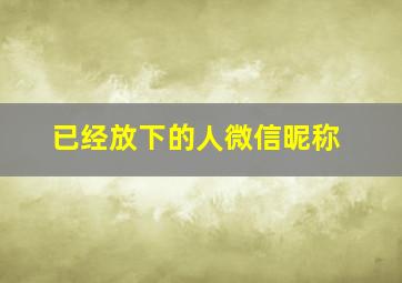 已经放下的人微信昵称