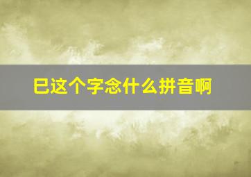 巳这个字念什么拼音啊