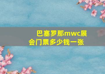 巴塞罗那mwc展会门票多少钱一张