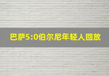 巴萨5:0伯尔尼年轻人回放