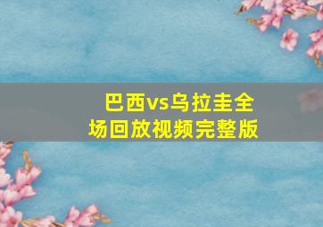 巴西vs乌拉圭全场回放视频完整版