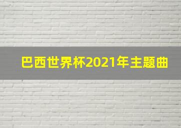 巴西世界杯2021年主题曲