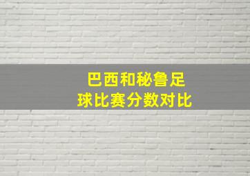 巴西和秘鲁足球比赛分数对比