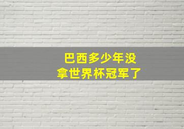 巴西多少年没拿世界杯冠军了