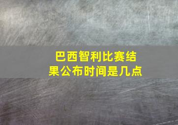 巴西智利比赛结果公布时间是几点