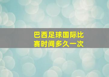 巴西足球国际比赛时间多久一次