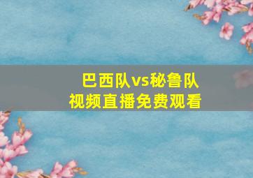 巴西队vs秘鲁队视频直播免费观看