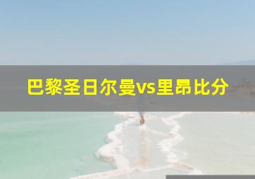 巴黎圣日尔曼vs里昂比分