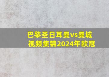 巴黎圣日耳曼vs曼城视频集锦2024年欧冠