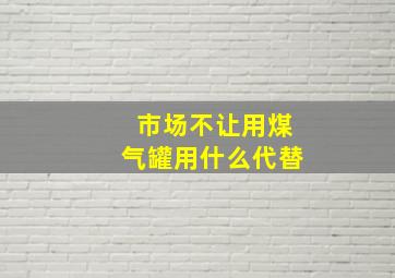 市场不让用煤气罐用什么代替