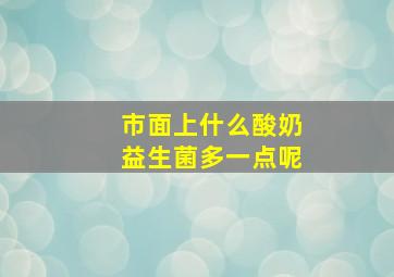 市面上什么酸奶益生菌多一点呢