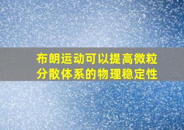 布朗运动可以提高微粒分散体系的物理稳定性