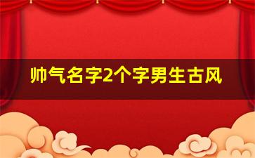 帅气名字2个字男生古风