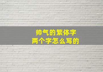 帅气的繁体字两个字怎么写的