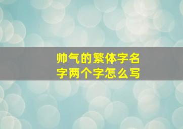 帅气的繁体字名字两个字怎么写