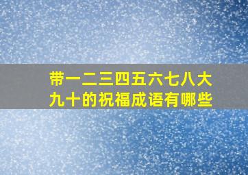 带一二三四五六七八大九十的祝福成语有哪些