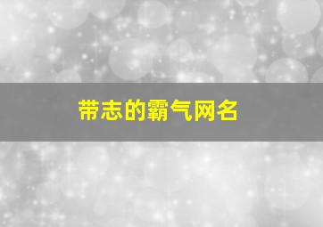 带志的霸气网名