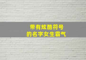 带有炫酷符号的名字女生霸气