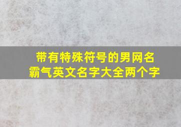 带有特殊符号的男网名霸气英文名字大全两个字