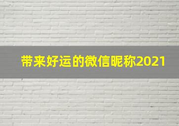 带来好运的微信昵称2021